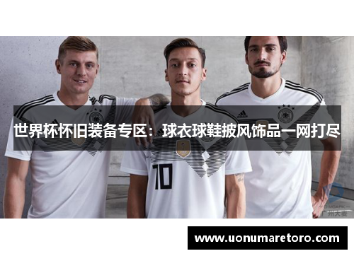 世界杯怀旧装备专区：球衣球鞋披风饰品一网打尽
